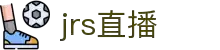 JRS直播 - JRS低调看直播 - JRS体育直播互动中心